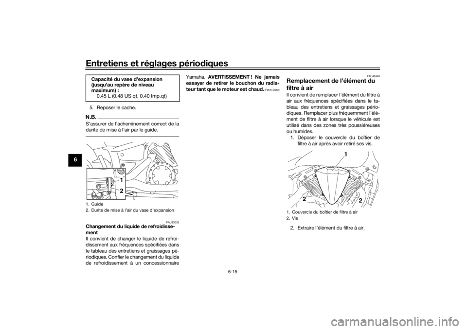 YAMAHA XVS1300A 2016  Notices Demploi (in French) Entretiens et réglages périodiques
6-15
6
5. Reposer le cache.N.B.S’assurer de l’acheminement correct de la
durite de mise à l’air par le guide.
FAU33032
Changement d u liquide  de refroi dis