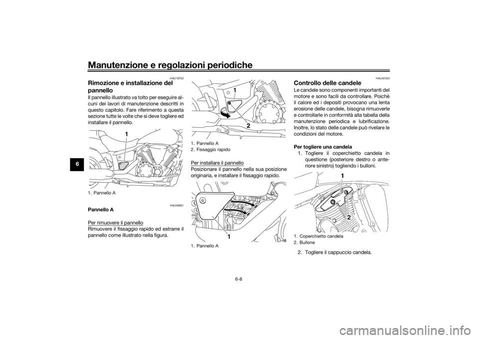 YAMAHA XVS1300A 2016 Manuale duso (in Italian) Manutenzione e regolazioni perio diche
6-8
6
HAU18752
Rimozione e installazione d el
pannelloIl pannello illustrato va tolto per eseguire al-
cuni dei lavori di manutenzione descritti in
questo capit YAMAHA XVS1300A 2016 Manuale duso (in Italian) Manutenzione e regolazioni perio diche
6-8
6
HAU18752
Rimozione e installazione d el
pannelloIl pannello illustrato va tolto per eseguire al-
cuni dei lavori di manutenzione descritti in
questo capit