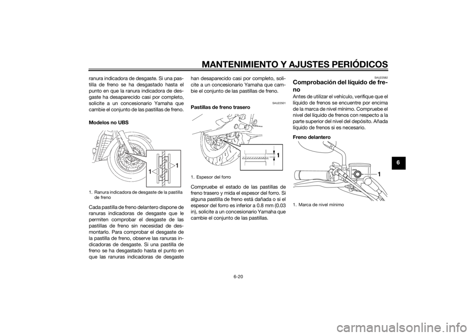 YAMAHA XVS1300A 2014 Manuale de Empleo (in Spanish) MANTENIMIENTO Y AJUSTES PERIÓDICOS
6-20
6
ranura indicadora de desgaste. Si una pas-
tilla de freno se ha desgastado hasta el
punto en que la ranura indicadora de des-
gaste ha desaparecido casi por YAMAHA XVS1300A 2014 Manuale de Empleo (in Spanish) MANTENIMIENTO Y AJUSTES PERIÓDICOS
6-20
6
ranura indicadora de desgaste. Si una pas-
tilla de freno se ha desgastado hasta el
punto en que la ranura indicadora de des-
gaste ha desaparecido casi por