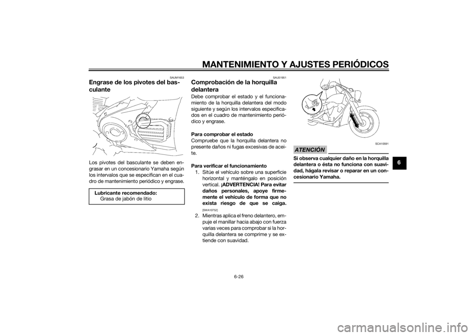 YAMAHA XVS1300A 2014 Manuale de Empleo (in Spanish) MANTENIMIENTO Y AJUSTES PERIÓDICOS
6-26
6
SAUM1653
Engrase de los pivotes del bas-
culanteLos pivotes del basculante se deben en-
grasar en un concesionario Yamaha según
los intervalos que se espec YAMAHA XVS1300A 2014 Manuale de Empleo (in Spanish) MANTENIMIENTO Y AJUSTES PERIÓDICOS
6-26
6
SAUM1653
Engrase de los pivotes del bas-
culanteLos pivotes del basculante se deben en-
grasar en un concesionario Yamaha según
los intervalos que se espec