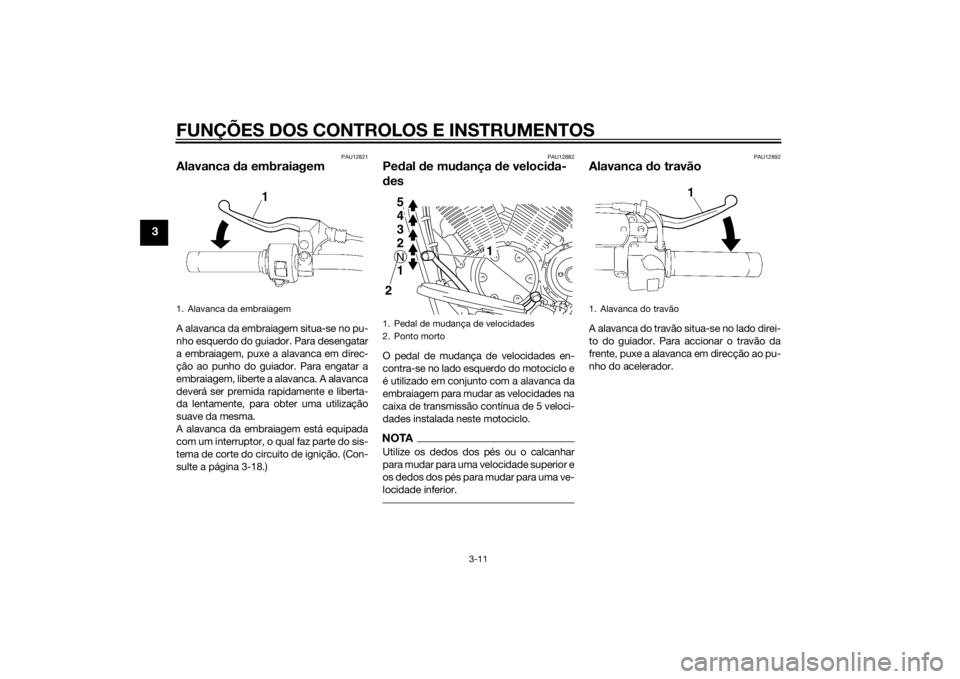YAMAHA XVS1300A 2014 Manual de utilização (in Portuguese) FUNÇÕES DOS CONTROLOS E INSTRUMENTOS
3-11
3
PAU12821
Alavanca da embraiagemA alavanca da embraiagem situa-se no pu-
nho esquerdo do guiador. Para desengatar
a embraiagem, puxe a alavanca em direc-
YAMAHA XVS1300A 2014 Manual de utilização (in Portuguese) FUNÇÕES DOS CONTROLOS E INSTRUMENTOS
3-11
3
PAU12821
Alavanca da embraiagemA alavanca da embraiagem situa-se no pu-
nho esquerdo do guiador. Para desengatar
a embraiagem, puxe a alavanca em direc-