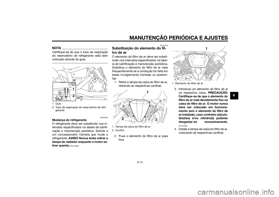 YAMAHA XVS1300A 2014  Manual de utilização (in Portuguese) MANUTENÇÃO PERIÓDICA E AJUSTES
6-14
6
NOTACertifique-se de que o tubo de respiração
do reservatório de refrigerante está bem
colocado através do guia.
PAU33032
Mudança  do refrigerante
O refr