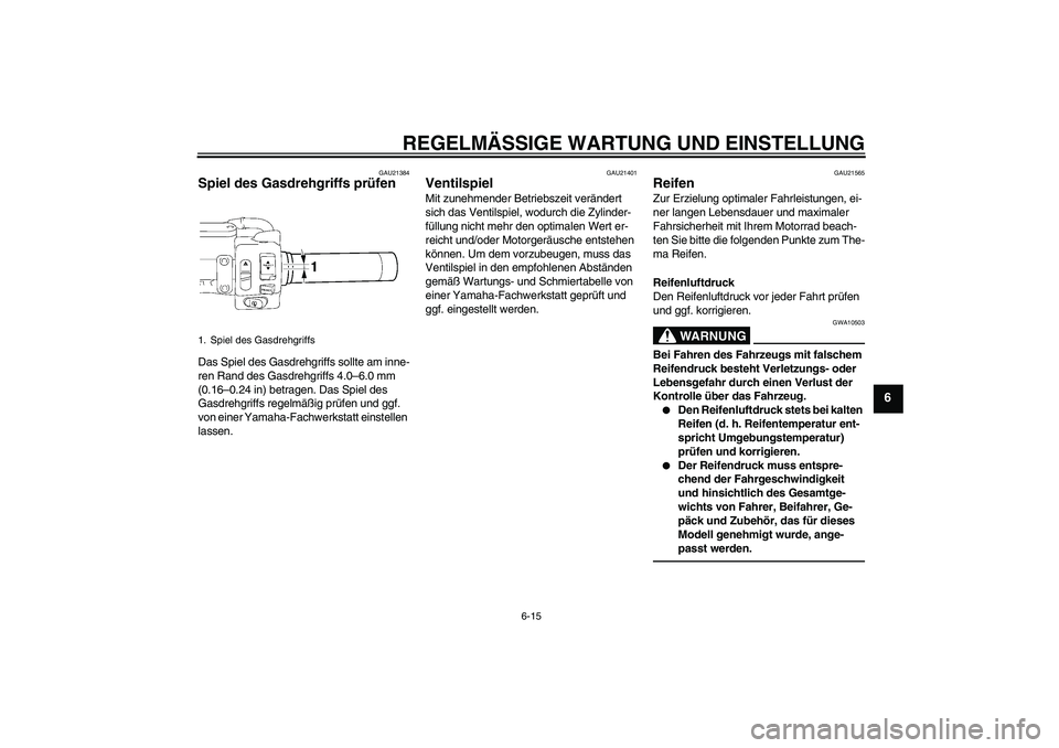 YAMAHA XVS1300A 2011 Betriebsanleitungen (in German) REGELMÄSSIGE WARTUNG UND EINSTELLUNG
6-15
6
GAU21384
Spiel des Gasdrehgriffs prüfen Das Spiel des Gasdrehgriffs sollte am inne-
ren Rand des Gasdrehgriffs 4.0–6.0 mm
(0.16–0.24 in) betragen. Da YAMAHA XVS1300A 2011 Betriebsanleitungen (in German) REGELMÄSSIGE WARTUNG UND EINSTELLUNG
6-15
6
GAU21384
Spiel des Gasdrehgriffs prüfen Das Spiel des Gasdrehgriffs sollte am inne-
ren Rand des Gasdrehgriffs 4.0–6.0 mm
(0.16–0.24 in) betragen. Da