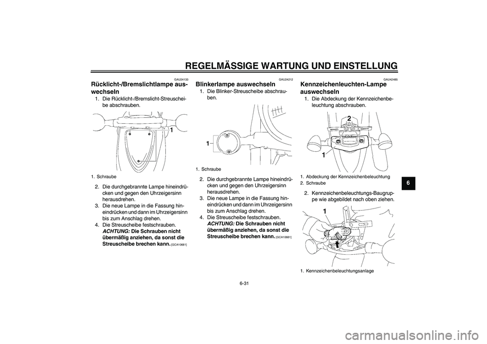 YAMAHA XVS1300A 2011 Betriebsanleitungen (in German) REGELMÄSSIGE WARTUNG UND EINSTELLUNG
6-31
6
GAU24133
Rücklicht-/Bremslichtlampe aus-
wechseln 1. Die Rücklicht-/Bremslicht-Streuschei-
be abschrauben.
2. Die durchgebrannte Lampe hineindrü-
cken u YAMAHA XVS1300A 2011 Betriebsanleitungen (in German) REGELMÄSSIGE WARTUNG UND EINSTELLUNG
6-31
6
GAU24133
Rücklicht-/Bremslichtlampe aus-
wechseln 1. Die Rücklicht-/Bremslicht-Streuschei-
be abschrauben.
2. Die durchgebrannte Lampe hineindrü-
cken u