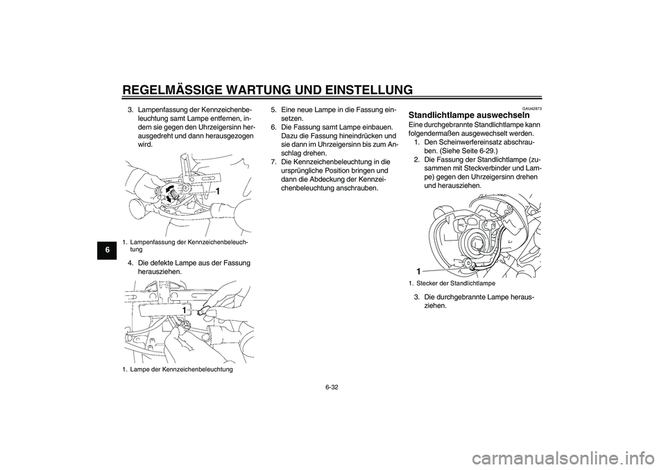 YAMAHA XVS1300A 2011 Betriebsanleitungen (in German) REGELMÄSSIGE WARTUNG UND EINSTELLUNG
6-32
6
3. Lampenfassung der Kennzeichenbe-
leuchtung samt Lampe entfernen, in-
dem sie gegen den Uhrzeigersinn her-
ausgedreht und dann herausgezogen
wird.
4. Di YAMAHA XVS1300A 2011 Betriebsanleitungen (in German) REGELMÄSSIGE WARTUNG UND EINSTELLUNG
6-32
6
3. Lampenfassung der Kennzeichenbe-
leuchtung samt Lampe entfernen, in-
dem sie gegen den Uhrzeigersinn her-
ausgedreht und dann herausgezogen
wird.
4. Di