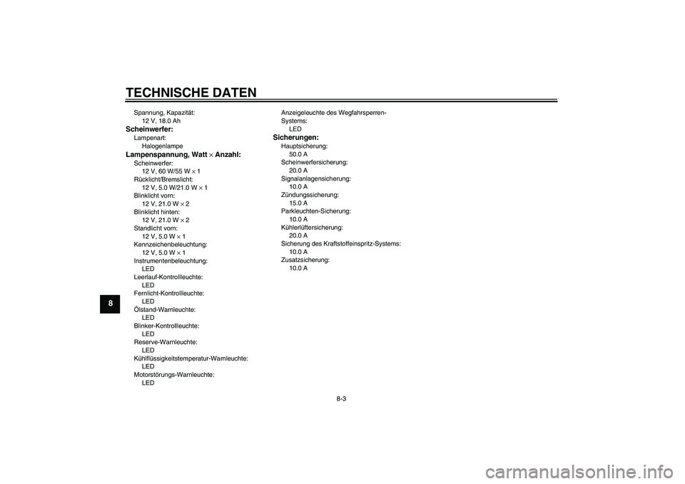 YAMAHA XVS1300A 2011  Betriebsanleitungen (in German) TECHNISCHE DATEN
8-3
8
Spannung, Kapazität:
12 V, 18.0 AhScheinwerfer:Lampenart:
HalogenlampeLampenspannung, Watt × Anzahl:Scheinwerfer:
12 V, 60 W/55 W × 1
Rücklicht/Bremslicht:
12 V, 5.0 W/21.0 
