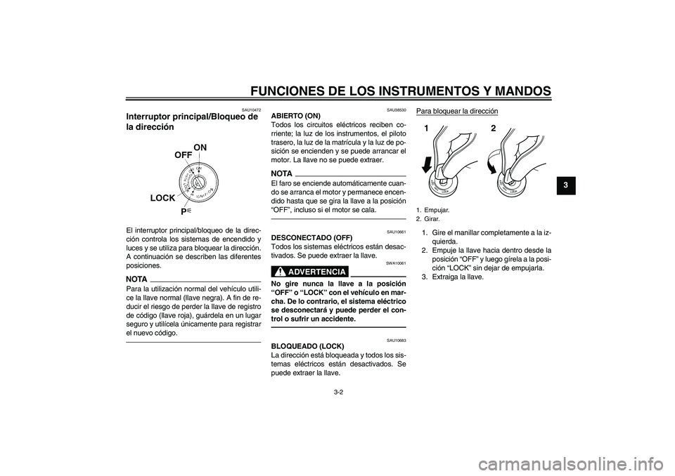 YAMAHA XVS1300A 2011  Manuale de Empleo (in Spanish) FUNCIONES DE LOS INSTRUMENTOS Y MANDOS
3-2
3
SAU10472
Interruptor principal/Bloqueo de 
la dirección El interruptor principal/bloqueo de la direc-
ción controla los sistemas de encendido y
luces y s