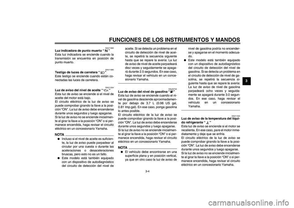 YAMAHA XVS1300A 2011  Manuale de Empleo (in Spanish) FUNCIONES DE LOS INSTRUMENTOS Y MANDOS
3-4
3
SAU11060
Luz indicadora de punto muerto“” 
Esta luz indicadora se enciende cuando la
transmisión se encuentra en posición de
punto muerto.
SAU11080
T