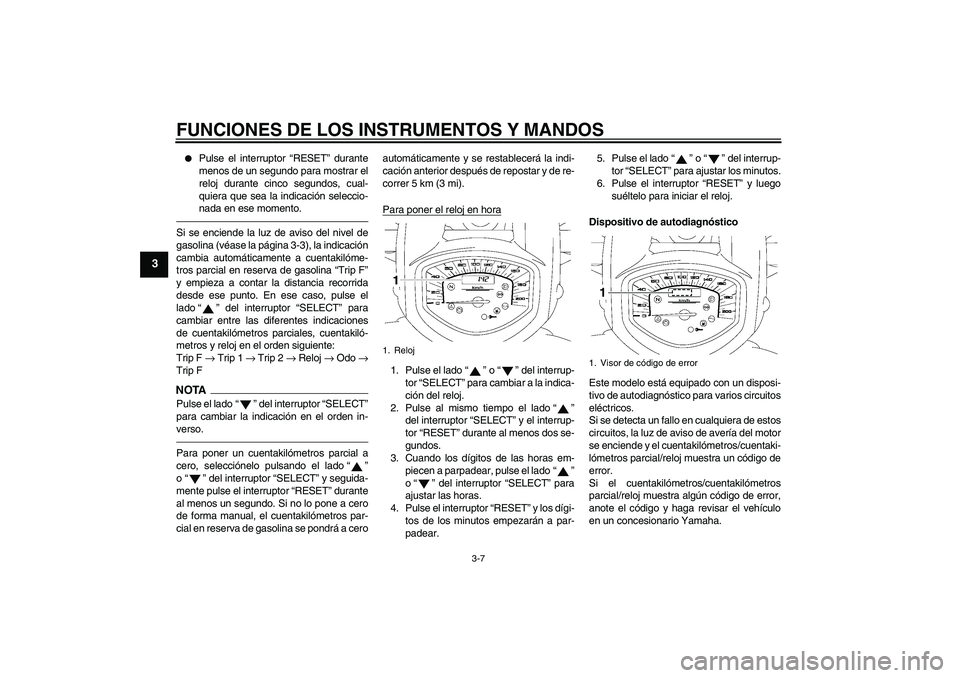 YAMAHA XVS1300A 2011  Manuale de Empleo (in Spanish) FUNCIONES DE LOS INSTRUMENTOS Y MANDOS
3-7
3

Pulse el interruptor “RESET” durante
menos de un segundo para mostrar el
reloj durante cinco segundos, cual-
quiera que sea la indicación seleccio-
