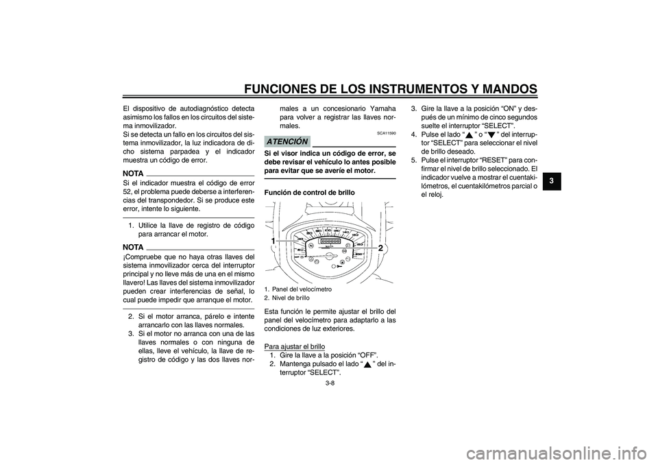 YAMAHA XVS1300A 2011  Manuale de Empleo (in Spanish) FUNCIONES DE LOS INSTRUMENTOS Y MANDOS
3-8
3
El dispositivo de autodiagnóstico detecta
asimismo los fallos en los circuitos del siste-
ma inmovilizador.
Si se detecta un fallo en los circuitos del si