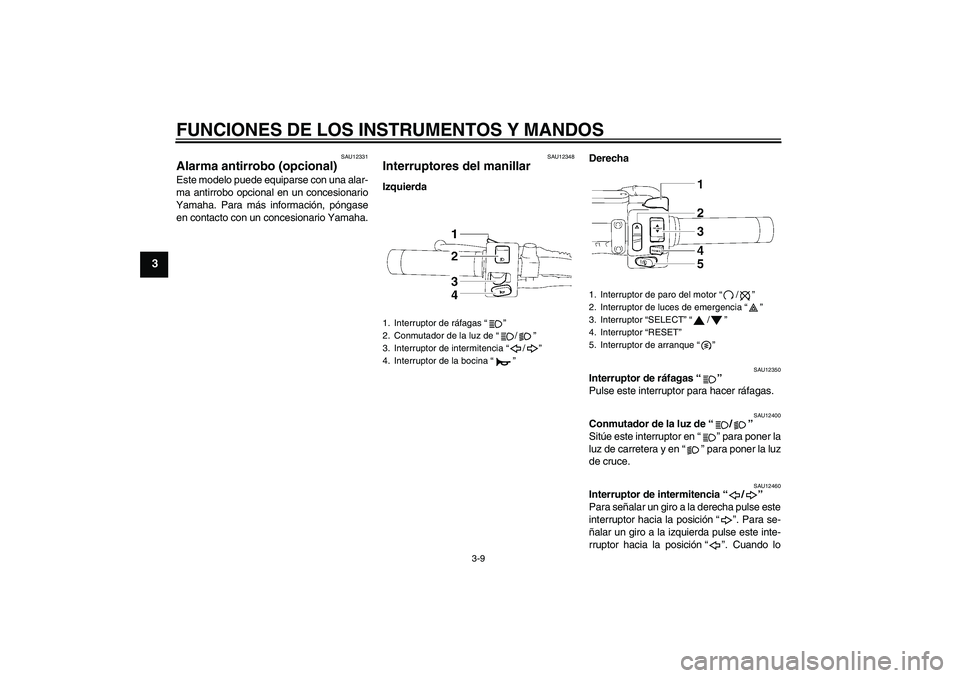 YAMAHA XVS1300A 2011  Manuale de Empleo (in Spanish) FUNCIONES DE LOS INSTRUMENTOS Y MANDOS
3-9
3
SAU12331
Alarma antirrobo (opcional) Este modelo puede equiparse con una alar-
ma antirrobo opcional en un concesionario
Yamaha. Para más información, p