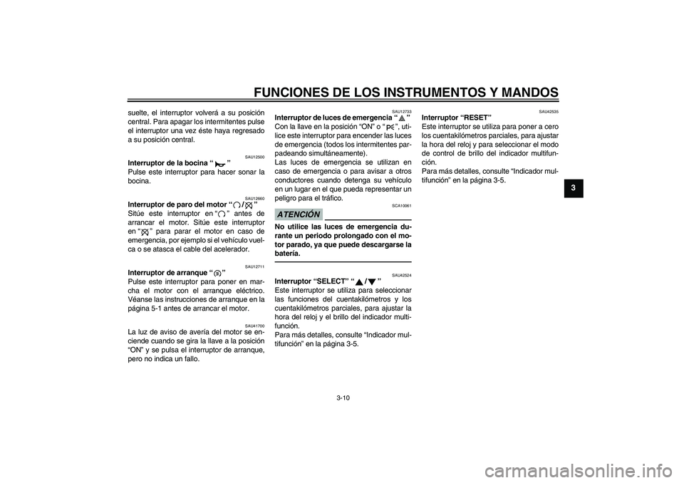YAMAHA XVS1300A 2011  Manuale de Empleo (in Spanish) FUNCIONES DE LOS INSTRUMENTOS Y MANDOS
3-10
3
suelte, el interruptor volverá a su posición
central. Para apagar los intermitentes pulse
el interruptor una vez éste haya regresado
a su posición cen