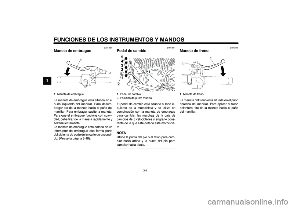 YAMAHA XVS1300A 2011  Manuale de Empleo (in Spanish) FUNCIONES DE LOS INSTRUMENTOS Y MANDOS
3-11
3
SAU12820
Maneta de embrague La maneta de embrague está situada en el
puño izquierdo del manillar. Para desem-
bragar tire de la maneta hacia el puño de