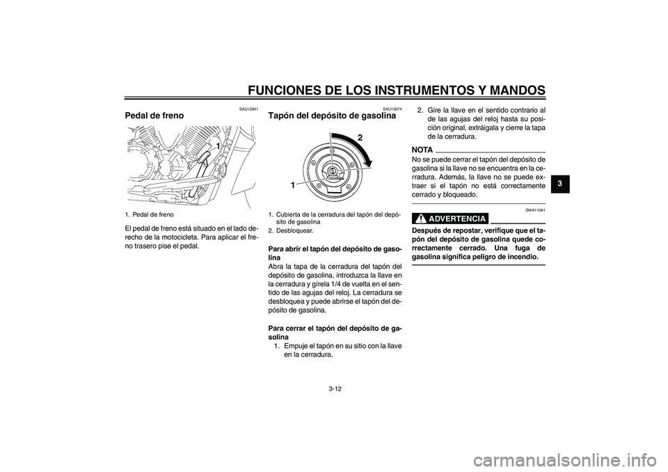 YAMAHA XVS1300A 2011  Manuale de Empleo (in Spanish) FUNCIONES DE LOS INSTRUMENTOS Y MANDOS
3-12
3
SAU12941
Pedal de freno El pedal de freno está situado en el lado de-
recho de la motocicleta. Para aplicar el fre-
no trasero pise el pedal.
SAU13074
Ta