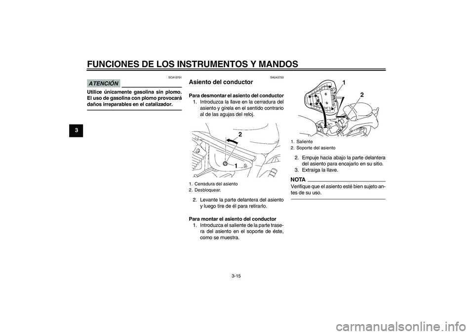 YAMAHA XVS1300A 2011  Manuale de Empleo (in Spanish) FUNCIONES DE LOS INSTRUMENTOS Y MANDOS
3-15
3
ATENCIÓN
SCA10701
Utilice únicamente gasolina sin plomo.
El uso de gasolina con plomo provocará
daños irreparables en el catalizador.
SAU42750
Asiento