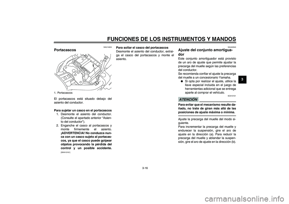 YAMAHA XVS1300A 2011  Manuale de Empleo (in Spanish) FUNCIONES DE LOS INSTRUMENTOS Y MANDOS
3-16
3
SAU14324
Portacascos El portacascos está situado debajo del
asiento del conductor.
Para sujetar un casco en el portacascos
1. Desmonte el asiento del con