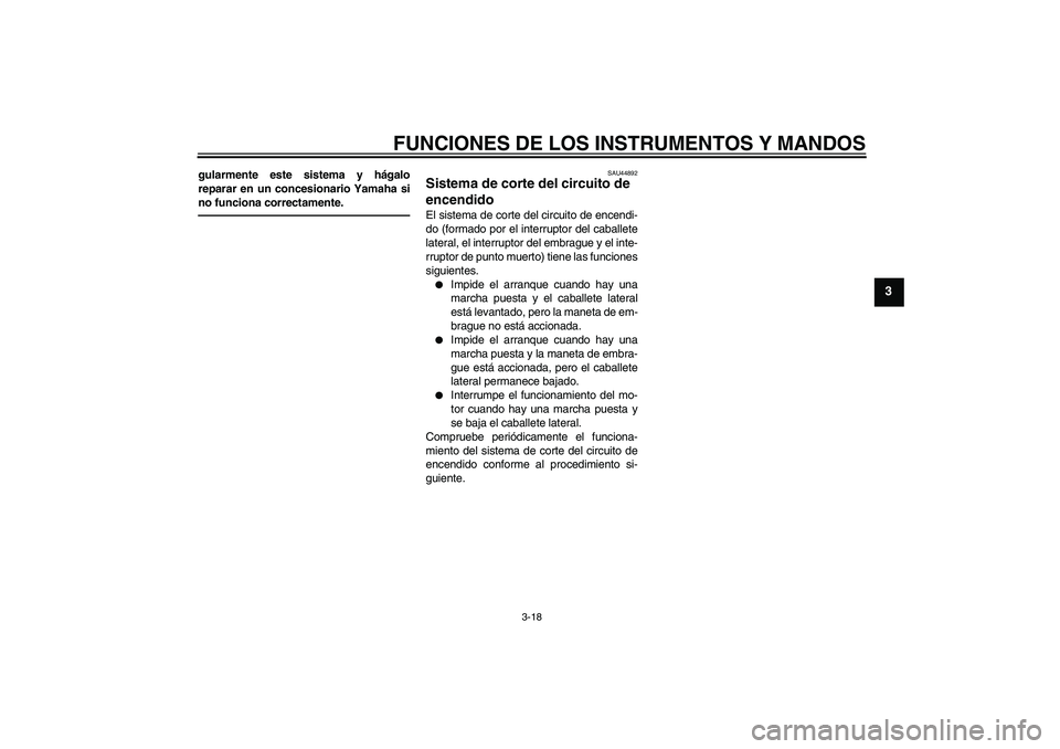 YAMAHA XVS1300A 2011  Manuale de Empleo (in Spanish) FUNCIONES DE LOS INSTRUMENTOS Y MANDOS
3-18
3
gularmente este sistema y hágalo
reparar en un concesionario Yamaha si
no funciona correctamente.
SAU44892
Sistema de corte del circuito de 
encendido El