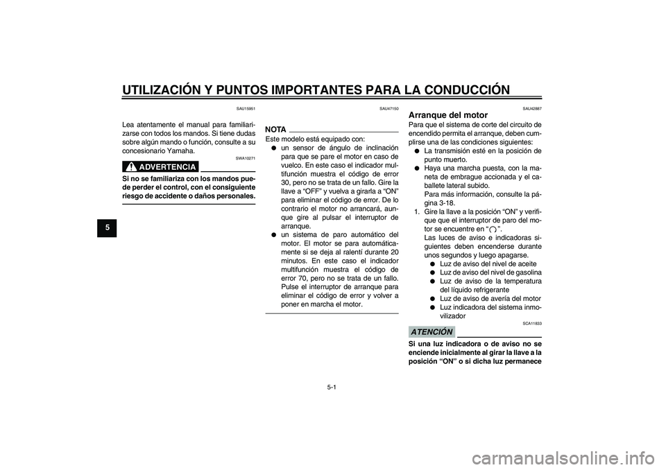 YAMAHA XVS1300A 2011  Manuale de Empleo (in Spanish) UTILIZACIÓN Y PUNTOS IMPORTANTES PARA LA CONDUCCIÓN
5-1
5
SAU15951
Lea atentamente el manual para familiari-
zarse con todos los mandos. Si tiene dudas
sobre algún mando o función, consulte a su
c