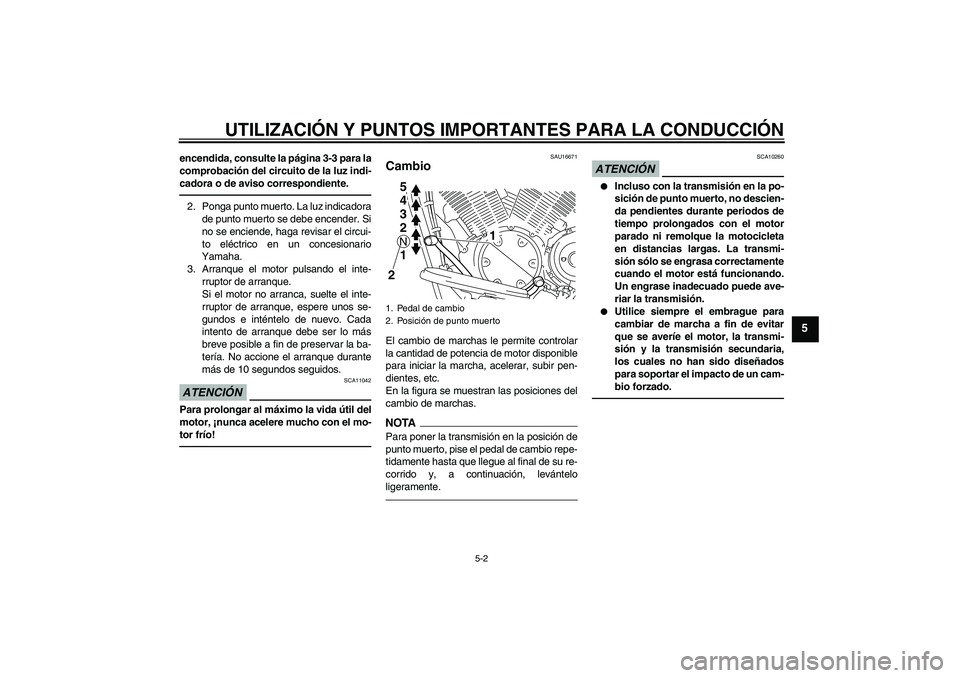 YAMAHA XVS1300A 2011  Manuale de Empleo (in Spanish) UTILIZACIÓN Y PUNTOS IMPORTANTES PARA LA CONDUCCIÓN
5-2
5
encendida, consulte la página 3-3 para la
comprobación del circuito de la luz indi-
cadora o de aviso correspondiente.2. Ponga punto muert