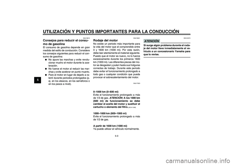 YAMAHA XVS1300A 2011  Manuale de Empleo (in Spanish) UTILIZACIÓN Y PUNTOS IMPORTANTES PARA LA CONDUCCIÓN
5-3
5
SAU16810
Consejos para reducir el consu-
mo de gasolina El consumo de gasolina depende en gran
medida del estilo de conducción. Considere
l