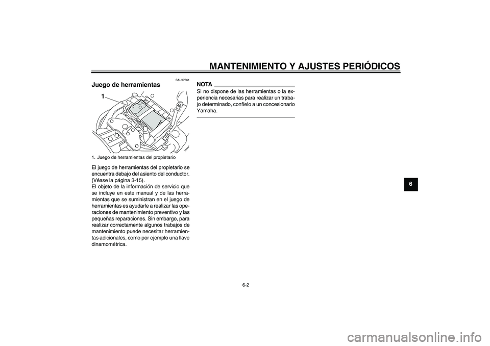 YAMAHA XVS1300A 2011  Manuale de Empleo (in Spanish) MANTENIMIENTO Y AJUSTES PERIÓDICOS
6-2
6
SAU17361
Juego de herramientas El juego de herramientas del propietario se
encuentra debajo del asiento del conductor.
(Véase la página 3-15).
El objeto de 