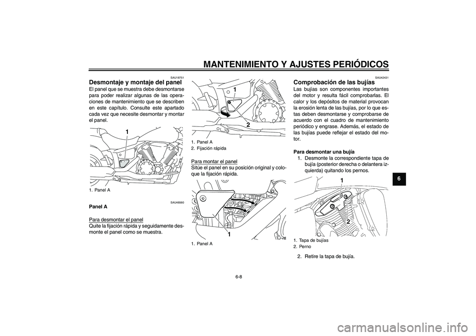 YAMAHA XVS1300A 2011  Manuale de Empleo (in Spanish) MANTENIMIENTO Y AJUSTES PERIÓDICOS
6-8
6
SAU18751
Desmontaje y montaje del panel El panel que se muestra debe desmontarse
para poder realizar algunas de las opera-
ciones de mantenimiento que se desc