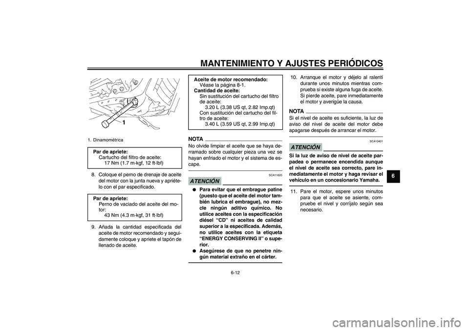 YAMAHA XVS1300A 2011  Manuale de Empleo (in Spanish) MANTENIMIENTO Y AJUSTES PERIÓDICOS
6-12
6
8. Coloque el perno de drenaje de aceite
del motor con la junta nueva y apriéte-
lo con el par especificado.
9. Añada la cantidad especificada del
aceite d