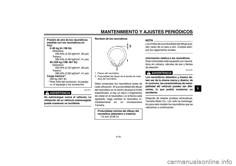 YAMAHA XVS1300A 2011  Manuale de Empleo (in Spanish) MANTENIMIENTO Y AJUSTES PERIÓDICOS
6-16
6
ADVERTENCIA
SWA10511
No sobrecargue nunca el vehículo. La
utilización de un vehículo sobrecargado
puede ocasionar un accidente.
Revisión de los neumátic