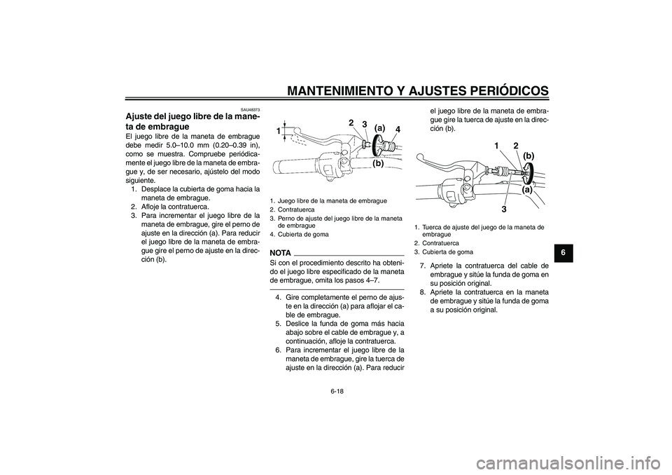 YAMAHA XVS1300A 2011  Manuale de Empleo (in Spanish) MANTENIMIENTO Y AJUSTES PERIÓDICOS
6-18
6
SAU48373
Ajuste del juego libre de la mane-
ta de embrague El juego libre de la maneta de embrague
debe medir 5.0–10.0 mm (0.20–0.39 in),
como se muestra