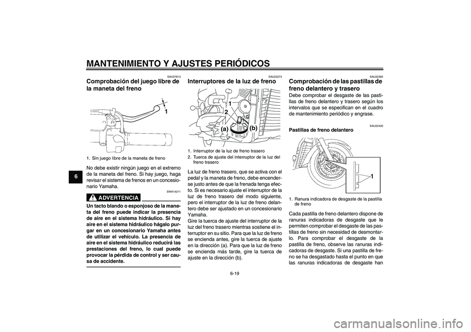 YAMAHA XVS1300A 2011  Manuale de Empleo (in Spanish) MANTENIMIENTO Y AJUSTES PERIÓDICOS
6-19
6
SAU37913
Comprobación del juego libre de 
la maneta del freno No debe existir ningún juego en el extremo
de la maneta del freno. Si hay juego, haga
revisar