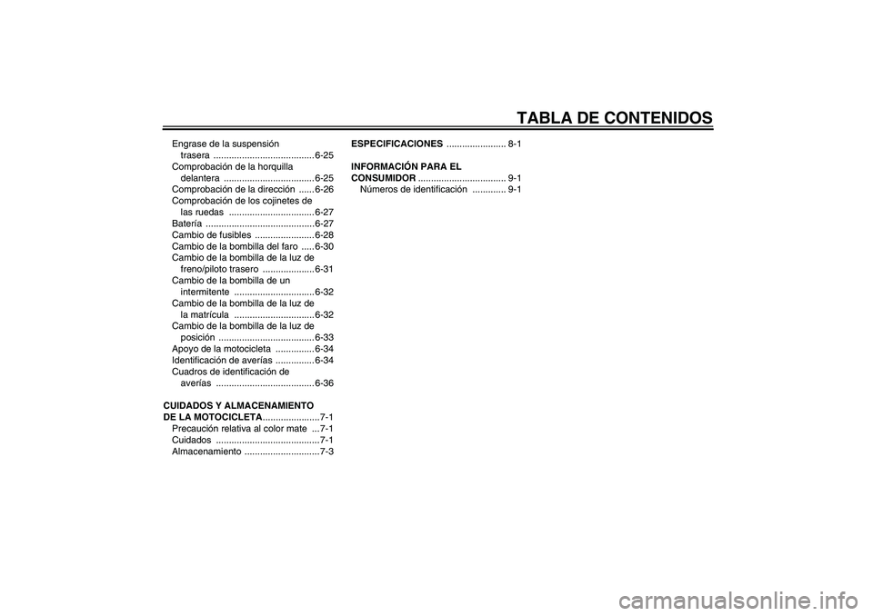 YAMAHA XVS1300A 2011 Manuale de Empleo (in Spanish) TABLA DE CONTENIDOS
Engrase de la suspensión
trasera ....................................... 6-25
Comprobación de la horquilla
delantera ................................... 6-25
Comprobación de l YAMAHA XVS1300A 2011 Manuale de Empleo (in Spanish) TABLA DE CONTENIDOS
Engrase de la suspensión
trasera ....................................... 6-25
Comprobación de la horquilla
delantera ................................... 6-25
Comprobación de l