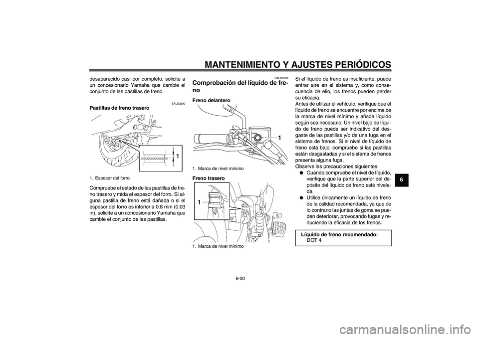 YAMAHA XVS1300A 2011  Manuale de Empleo (in Spanish) MANTENIMIENTO Y AJUSTES PERIÓDICOS
6-20
6
desaparecido casi por completo, solicite a
un concesionario Yamaha que cambie el
conjunto de las pastillas de freno.
SAU22500
Pastillas de freno trasero
Comp