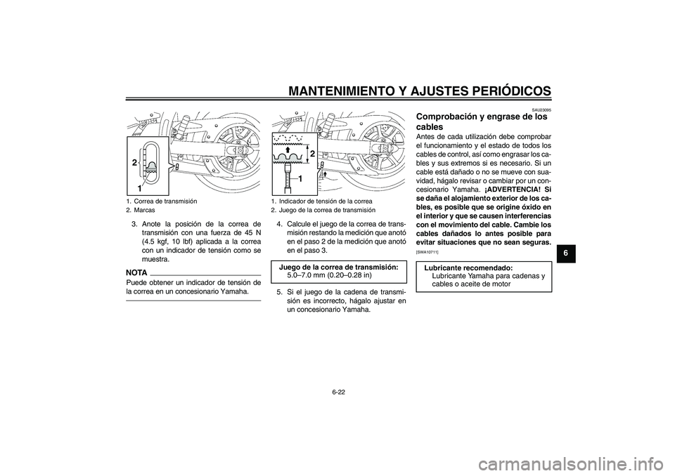 YAMAHA XVS1300A 2011  Manuale de Empleo (in Spanish) MANTENIMIENTO Y AJUSTES PERIÓDICOS
6-22
6
3. Anote la posición de la correa de
transmisión con una fuerza de 45 N
(4.5 kgf, 10 lbf) aplicada a la correa
con un indicador de tensión como se
muestra