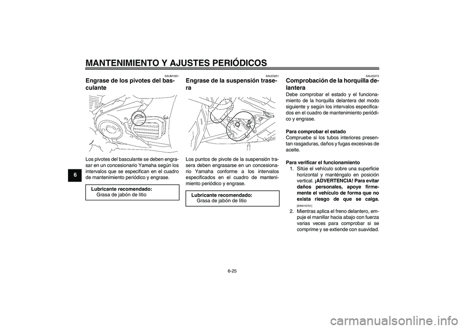 YAMAHA XVS1300A 2011  Manuale de Empleo (in Spanish) MANTENIMIENTO Y AJUSTES PERIÓDICOS
6-25
6
SAUM1651
Engrase de los pivotes del bas-
culante Los pivotes del basculante se deben engra-
sar en un concesionario Yamaha según los
intervalos que se espec