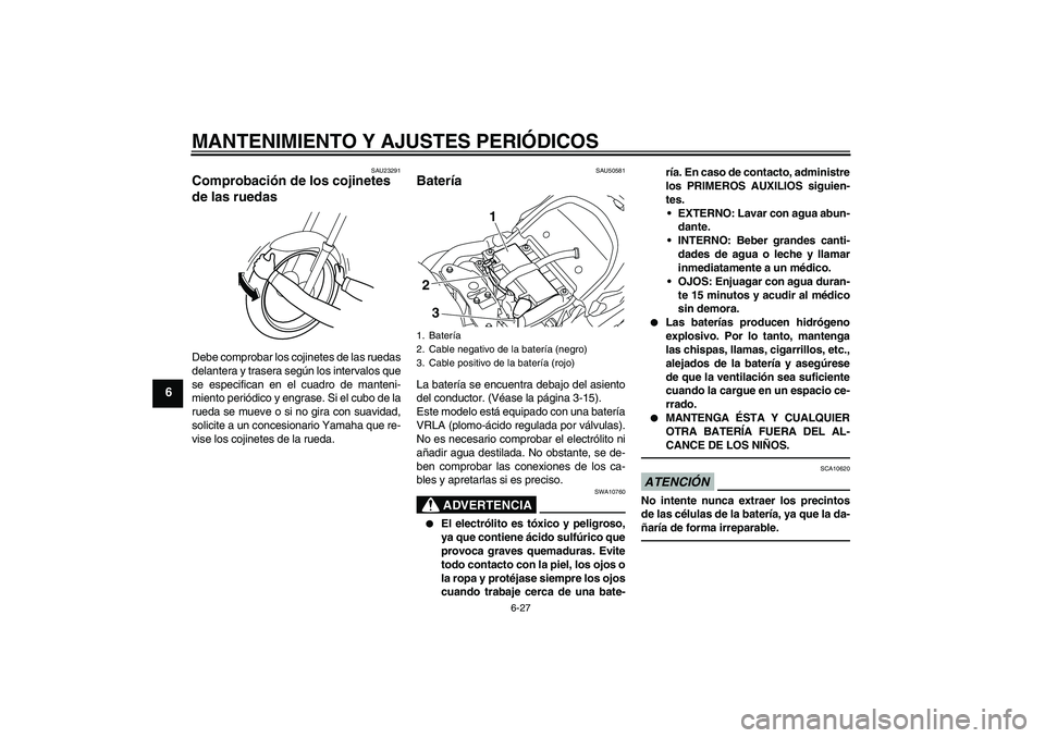 YAMAHA XVS1300A 2011  Manuale de Empleo (in Spanish) MANTENIMIENTO Y AJUSTES PERIÓDICOS
6-27
6
SAU23291
Comprobación de los cojinetes 
de las ruedas Debe comprobar los cojinetes de las ruedas
delantera y trasera según los intervalos que
se especifica