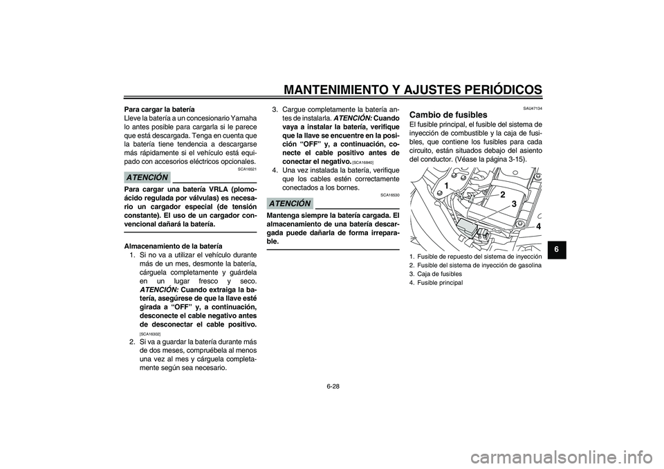 YAMAHA XVS1300A 2011  Manuale de Empleo (in Spanish) MANTENIMIENTO Y AJUSTES PERIÓDICOS
6-28
6
Para cargar la batería
Lleve la batería a un concesionario Yamaha
lo antes posible para cargarla si le parece
que está descargada. Tenga en cuenta que
la 