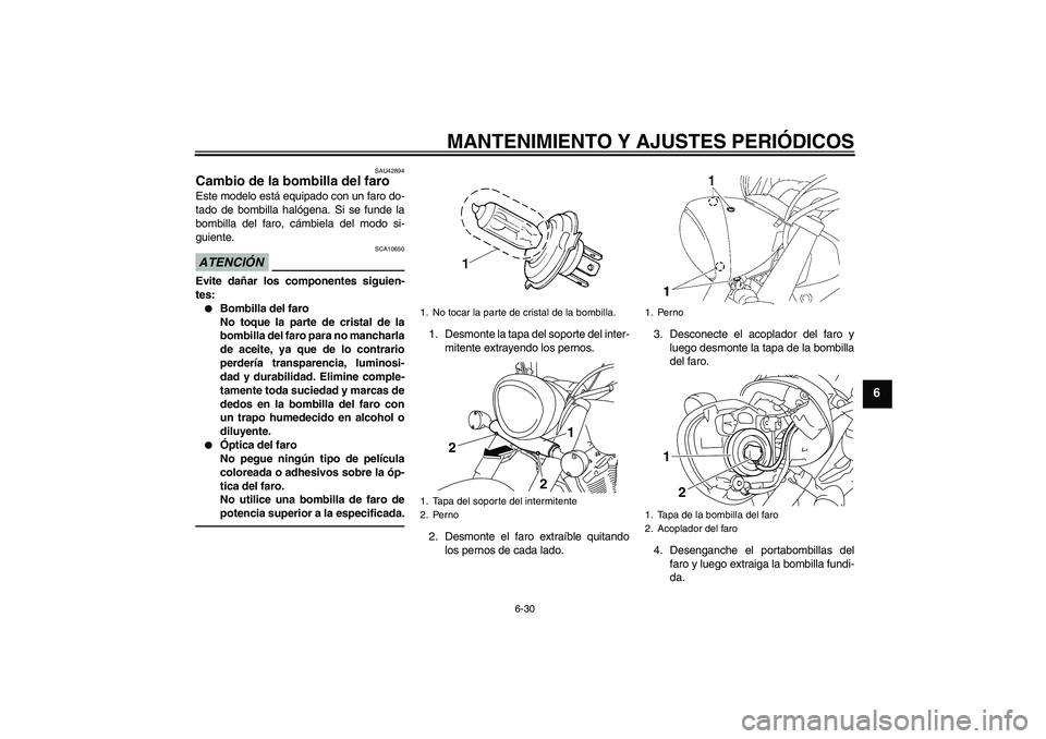 YAMAHA XVS1300A 2011  Manuale de Empleo (in Spanish) MANTENIMIENTO Y AJUSTES PERIÓDICOS
6-30
6
SAU42894
Cambio de la bombilla del faro Este modelo está equipado con un faro do-
tado de bombilla halógena. Si se funde la
bombilla del faro, cámbiela de