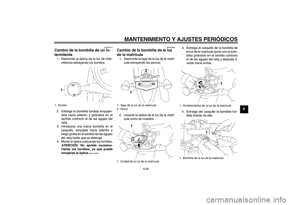 YAMAHA XVS1300A 2011  Manuale de Empleo (in Spanish) MANTENIMIENTO Y AJUSTES PERIÓDICOS
6-32
6
SAU24212
Cambio de la bombilla de un in-
termitente 1. Desmonte la óptica de la luz de inter-
mitencia extrayendo los tornillos.
2. Extraiga la bombilla fun