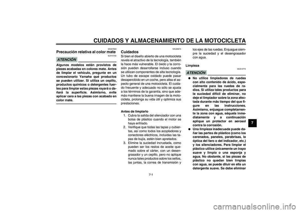 YAMAHA XVS1300A 2011  Manuale de Empleo (in Spanish) CUIDADOS Y ALMACENAMIENTO DE LA MOTOCICLETA
7-1
7
SAU37833
Precaución relativa al color mate ATENCIÓN
SCA15192
Algunos modelos están provistos de
piezas acabadas en colores mate. Antes
de limpiar e