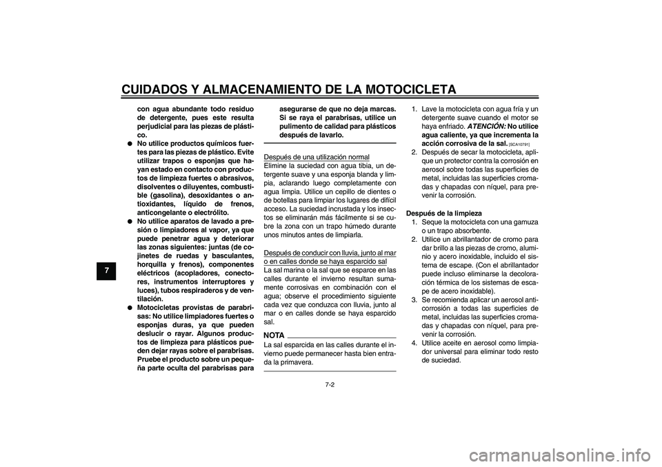 YAMAHA XVS1300A 2011  Manuale de Empleo (in Spanish) CUIDADOS Y ALMACENAMIENTO DE LA MOTOCICLETA
7-2
7
con agua abundante todo residuo
de detergente, pues este resulta
perjudicial para las piezas de plásti-
co.

No utilice productos químicos fuer-
te