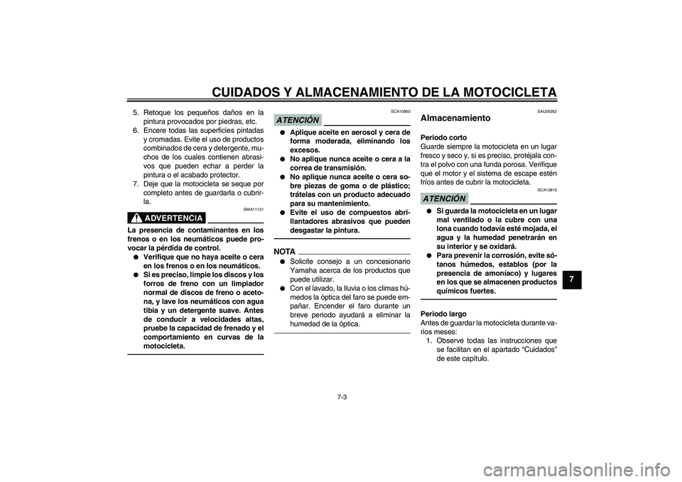 YAMAHA XVS1300A 2011  Manuale de Empleo (in Spanish) CUIDADOS Y ALMACENAMIENTO DE LA MOTOCICLETA
7-3
7
5. Retoque los pequeños daños en la
pintura provocados por piedras, etc.
6. Encere todas las superficies pintadas
y cromadas. Evite el uso de produc