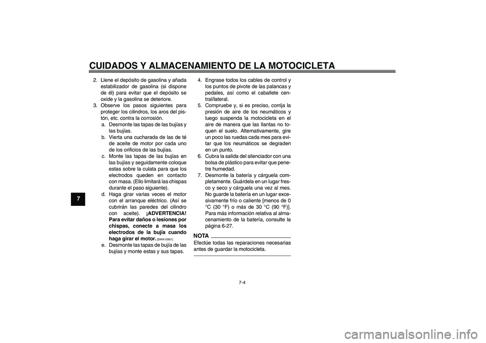 YAMAHA XVS1300A 2011  Manuale de Empleo (in Spanish) CUIDADOS Y ALMACENAMIENTO DE LA MOTOCICLETA
7-4
7
2. Llene el depósito de gasolina y añada
estabilizador de gasolina (si dispone
de él) para evitar que el depósito se
oxide y la gasolina se deteri