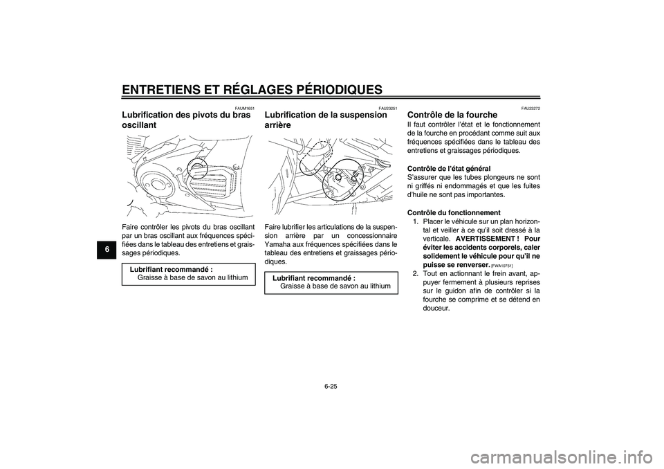 YAMAHA XVS1300A 2011 Notices Demploi (in French) ENTRETIENS ET RÉGLAGES PÉRIODIQUES
6-25
6
FAUM1651
Lubrification des pivots du bras
oscillant Faire contrôler les pivots du bras oscillant
par un bras oscillant aux fréquences spéci-
fiées dans YAMAHA XVS1300A 2011 Notices Demploi (in French) ENTRETIENS ET RÉGLAGES PÉRIODIQUES
6-25
6
FAUM1651
Lubrification des pivots du bras
oscillant Faire contrôler les pivots du bras oscillant
par un bras oscillant aux fréquences spéci-
fiées dans