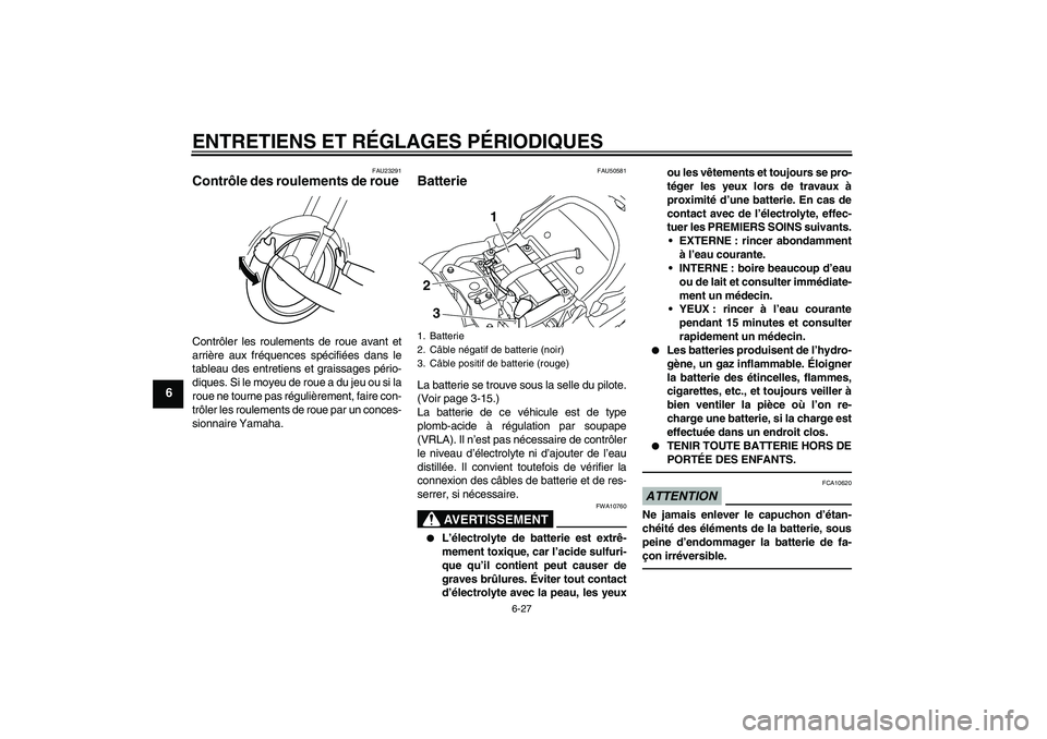 YAMAHA XVS1300A 2011 Notices Demploi (in French) ENTRETIENS ET RÉGLAGES PÉRIODIQUES
6-27
6
FAU23291
Contrôle des roulements de roue Contrôler les roulements de roue avant et
arrière aux fréquences spécifiées dans le
tableau des entretiens et YAMAHA XVS1300A 2011 Notices Demploi (in French) ENTRETIENS ET RÉGLAGES PÉRIODIQUES
6-27
6
FAU23291
Contrôle des roulements de roue Contrôler les roulements de roue avant et
arrière aux fréquences spécifiées dans le
tableau des entretiens et