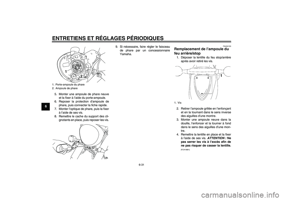 YAMAHA XVS1300A 2011 Notices Demploi (in French) ENTRETIENS ET RÉGLAGES PÉRIODIQUES
6-31
6
5. Monter une ampoule de phare neuve
et la fixer à l’aide du porte-ampoule.
6. Reposer la protection d’ampoule de
phare, puis connecter la fiche rapide YAMAHA XVS1300A 2011 Notices Demploi (in French) ENTRETIENS ET RÉGLAGES PÉRIODIQUES
6-31
6
5. Monter une ampoule de phare neuve
et la fixer à l’aide du porte-ampoule.
6. Reposer la protection d’ampoule de
phare, puis connecter la fiche rapide