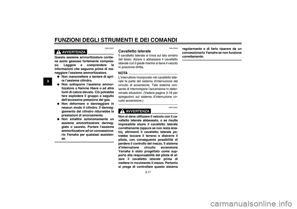 YAMAHA XVS1300A 2011  Manuale duso (in Italian) FUNZIONI DEGLI STRUMENTI E DEI COMANDI
3-17
3
AVVERTENZA
HWA10221
Questo assieme ammortizzatore contie-
ne azoto gassoso fortemente compres-
so. Leggere e comprendere le
informazioni che seguono prima