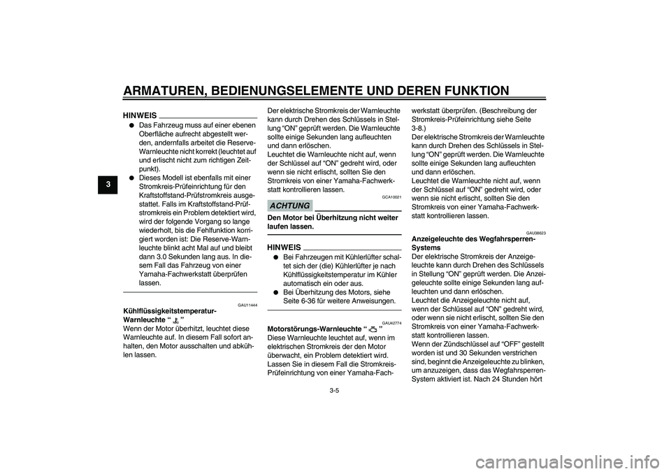 YAMAHA XVS1300A 2010 Betriebsanleitungen (in German) ARMATUREN, BEDIENUNGSELEMENTE UND DEREN FUNKTION
3-5
3
HINWEIS
Das Fahrzeug muss auf einer ebenen
Oberfläche aufrecht abgestellt wer-
den, andernfalls arbeitet die Reserve-
Warnleuchte nicht korrek YAMAHA XVS1300A 2010 Betriebsanleitungen (in German) ARMATUREN, BEDIENUNGSELEMENTE UND DEREN FUNKTION
3-5
3
HINWEIS
Das Fahrzeug muss auf einer ebenen
Oberfläche aufrecht abgestellt wer-
den, andernfalls arbeitet die Reserve-
Warnleuchte nicht korrek