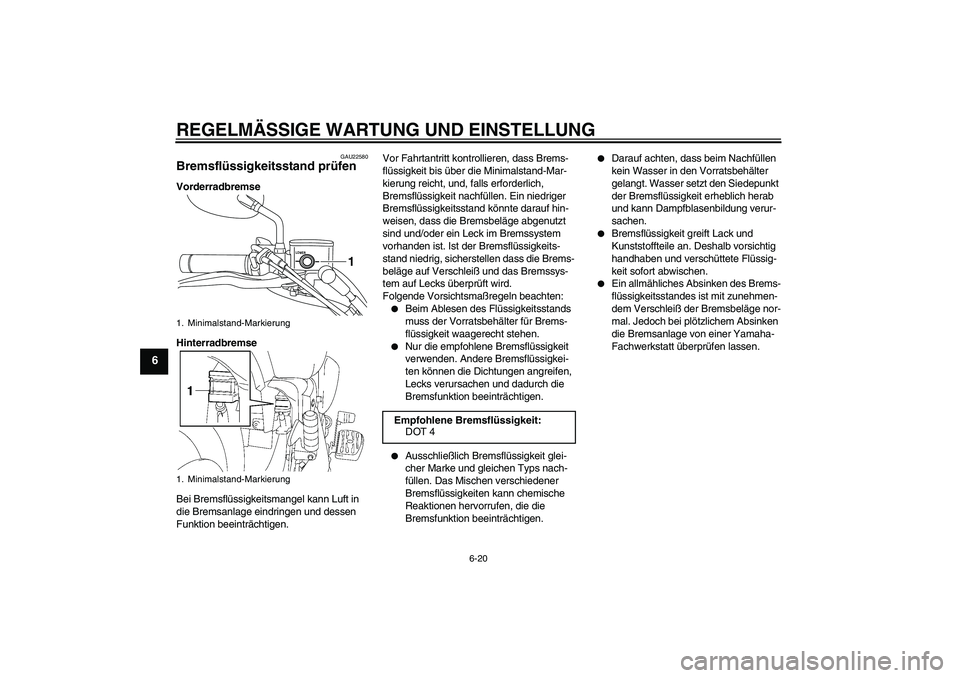 YAMAHA XVS1300A 2010 Betriebsanleitungen (in German) REGELMÄSSIGE WARTUNG UND EINSTELLUNG
6-20
6
GAU22580
Bremsflüssigkeitsstand prüfen Vorderradbremse
Hinterradbremse
Bei Bremsflüssigkeitsmangel kann Luft in
die Bremsanlage eindringen und dessen
YAMAHA XVS1300A 2010 Betriebsanleitungen (in German) REGELMÄSSIGE WARTUNG UND EINSTELLUNG
6-20
6
GAU22580
Bremsflüssigkeitsstand prüfen Vorderradbremse
Hinterradbremse
Bei Bremsflüssigkeitsmangel kann Luft in
die Bremsanlage eindringen und dessen