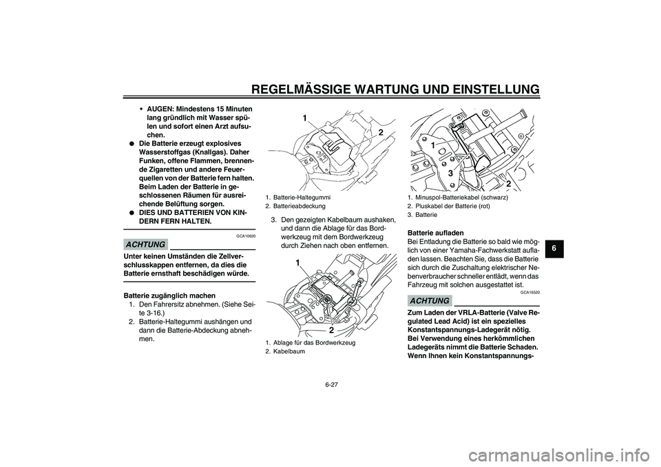 YAMAHA XVS1300A 2010 Betriebsanleitungen (in German) REGELMÄSSIGE WARTUNG UND EINSTELLUNG
6-27
6
AUGEN: Mindestens 15 Minuten
lang gründlich mit Wasser spü-
len und sofort einen Arzt aufsu-
chen.
Die Batterie erzeugt explosives
Wasserstoffgas (K YAMAHA XVS1300A 2010 Betriebsanleitungen (in German) REGELMÄSSIGE WARTUNG UND EINSTELLUNG
6-27
6
AUGEN: Mindestens 15 Minuten
lang gründlich mit Wasser spü-
len und sofort einen Arzt aufsu-
chen.
Die Batterie erzeugt explosives
Wasserstoffgas (K