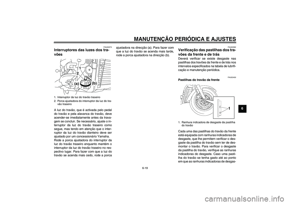 YAMAHA XVS1300A 2010  Manual de utilização (in Portuguese) MANUTENÇÃO PERIÓDICA E AJUSTES
6-19
6
PAU22273
Interruptores das luzes dos tra-
vões A luz do travão, que é activada pelo pedal
do travão e pela alavanca do travão, deve
acender-se imediatamen